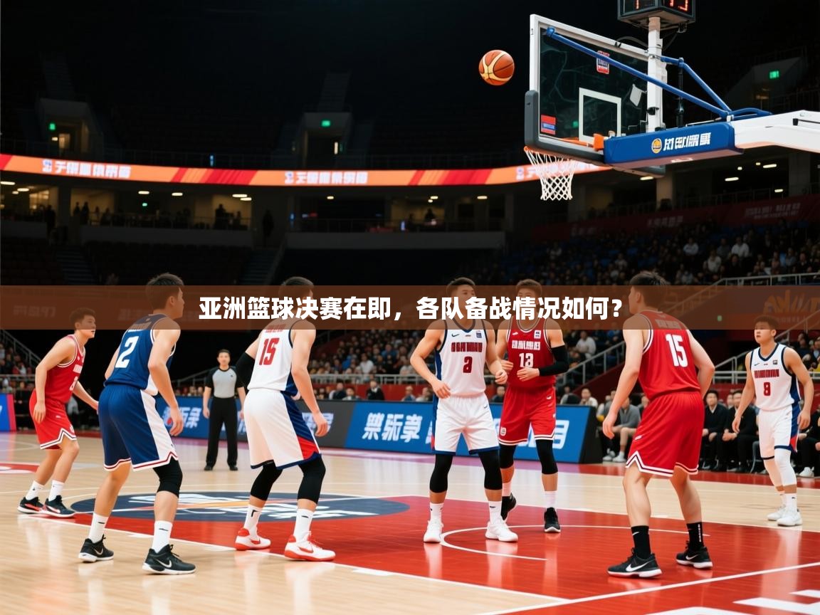 2025kaiyun体育在线官网亚洲篮球决赛在即，各队备战情况如何？  第2张