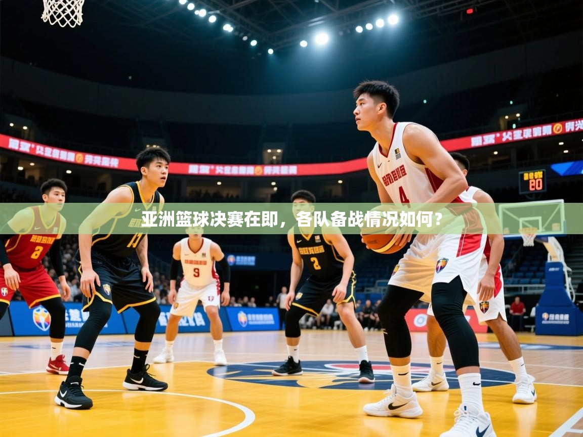 2025kaiyun体育在线官网亚洲篮球决赛在即，各队备战情况如何？  第4张
