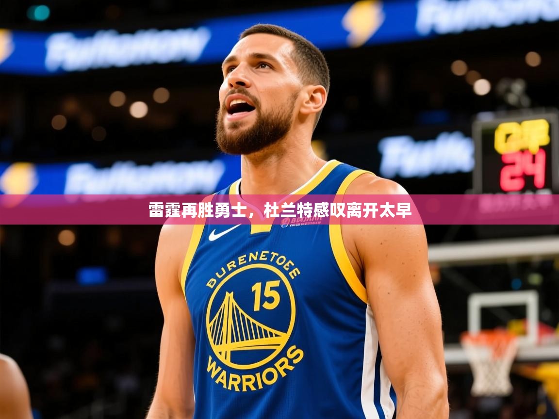 2025开云体育官网入口网页雷霆再胜勇士，杜兰特感叹离开太早  第2张