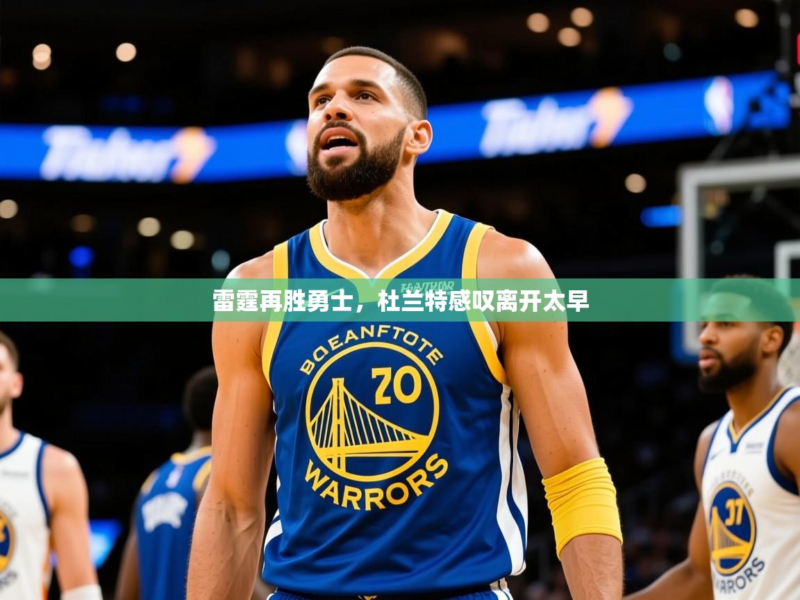 2025开云体育官网入口网页雷霆再胜勇士，杜兰特感叹离开太早  第3张
