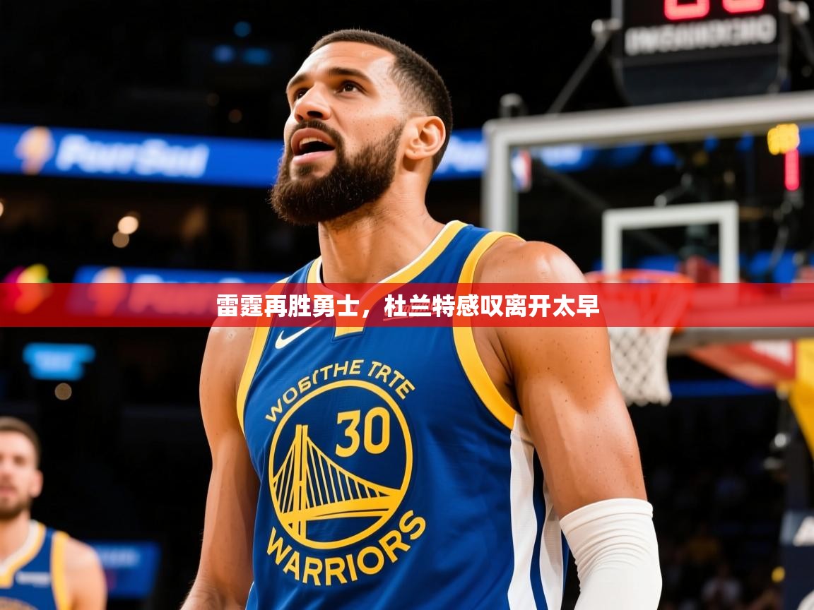 2025开云体育官网入口网页雷霆再胜勇士，杜兰特感叹离开太早  第4张