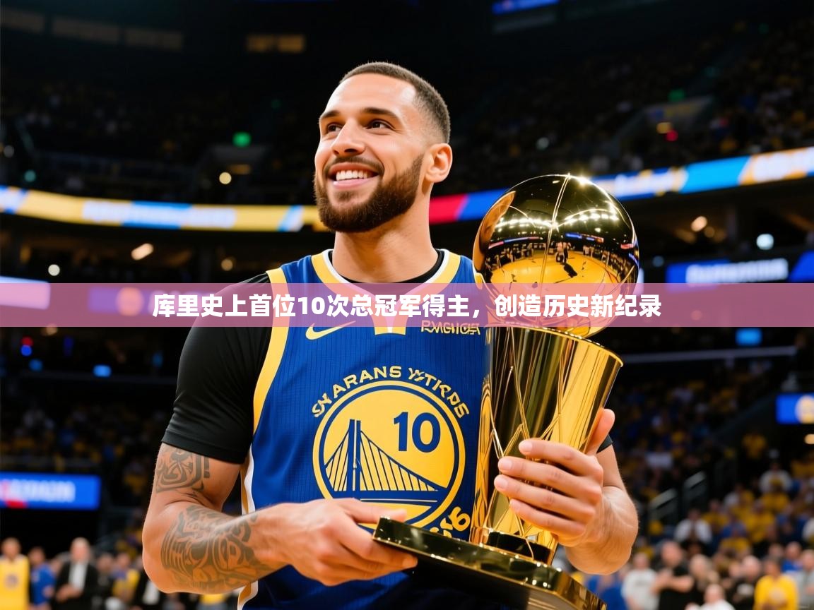 2025开运体育在线登录库里史上首位10次总冠军得主,创造历史新纪录 第1张