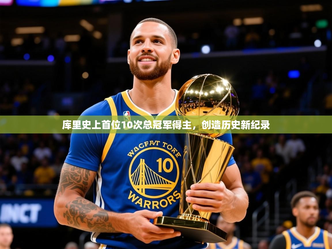2025开运体育在线登录库里史上首位10次总冠军得主,创造历史新纪录 第2张