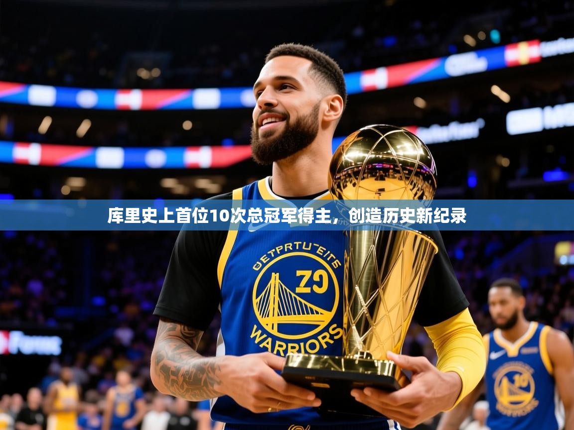 2025开运体育在线登录库里史上首位10次总冠军得主,创造历史新纪录 第4张