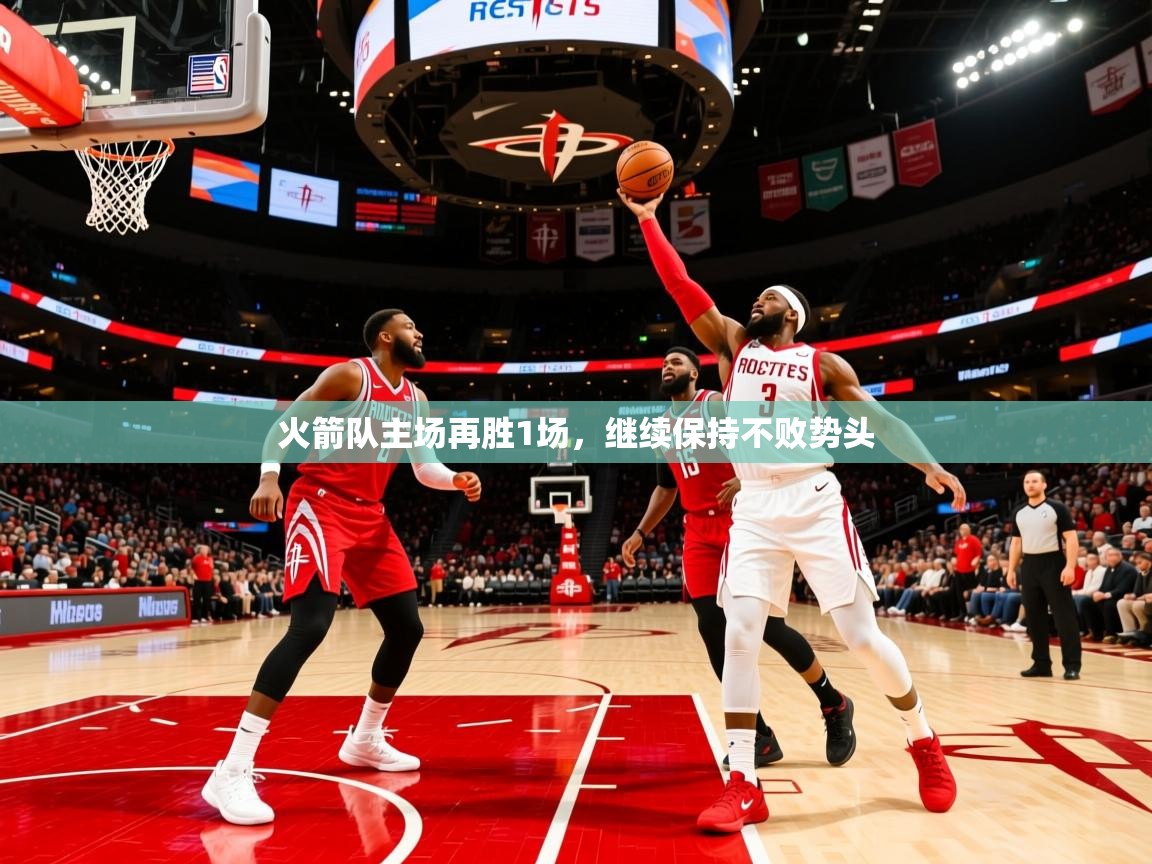 2025开云体育入口平台火箭队主场再胜1场，继续保持不败势头  第1张
