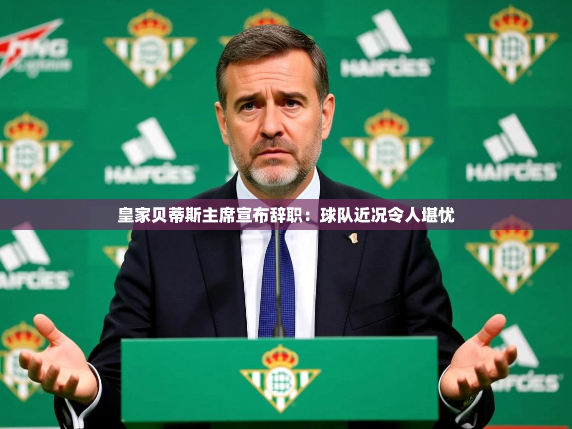 2025云开体育app下载皇家贝蒂斯主席宣布辞职：球队近况令人堪忧  第1张