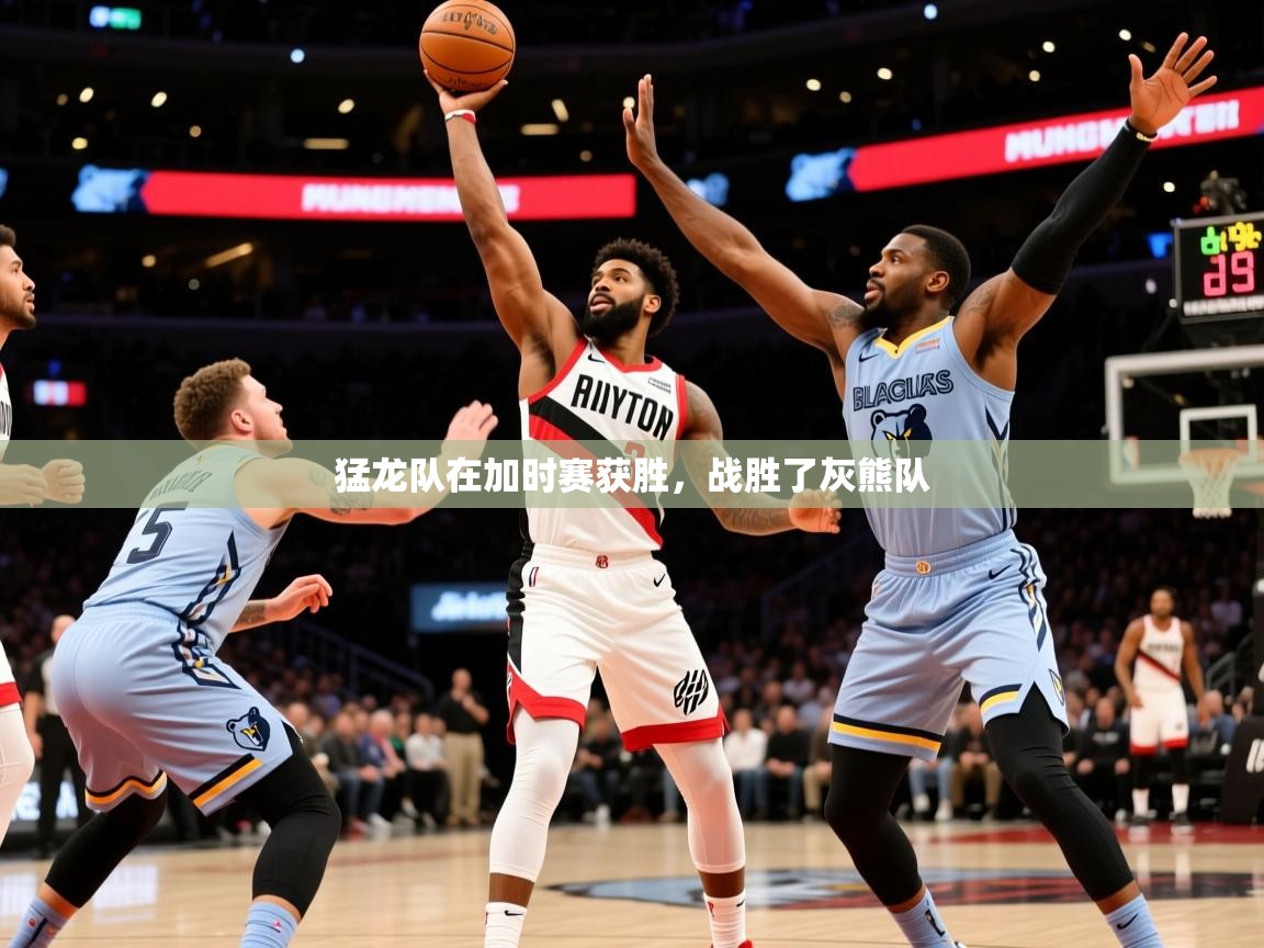 2025开云体育官网入口猛龙队在加时赛获胜，战胜了灰熊队  第3张