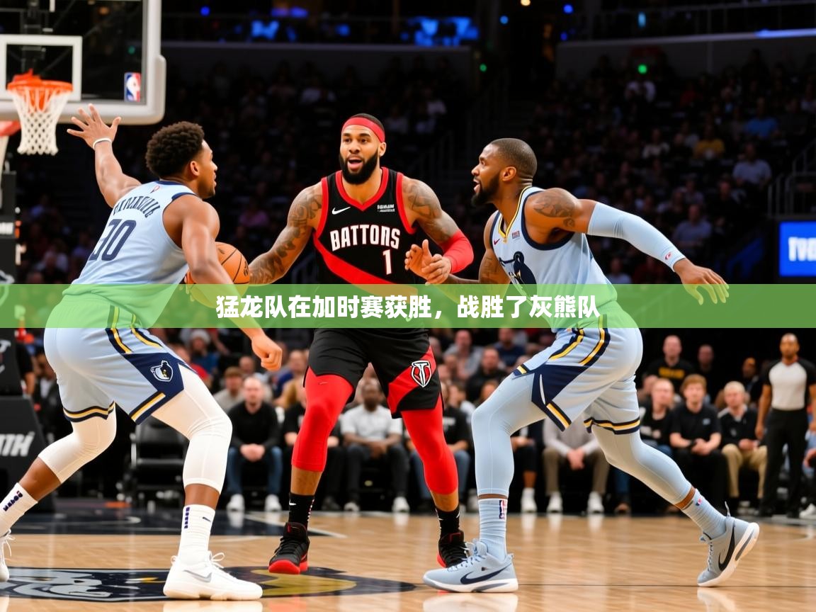 2025开云体育官网入口猛龙队在加时赛获胜，战胜了灰熊队  第2张