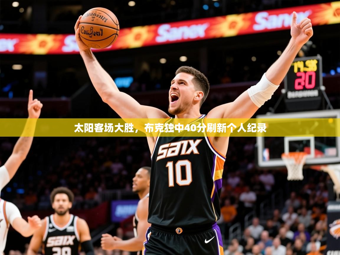2025开云体育注册app太阳客场大胜，布克独中40分刷新个人纪录  第3张