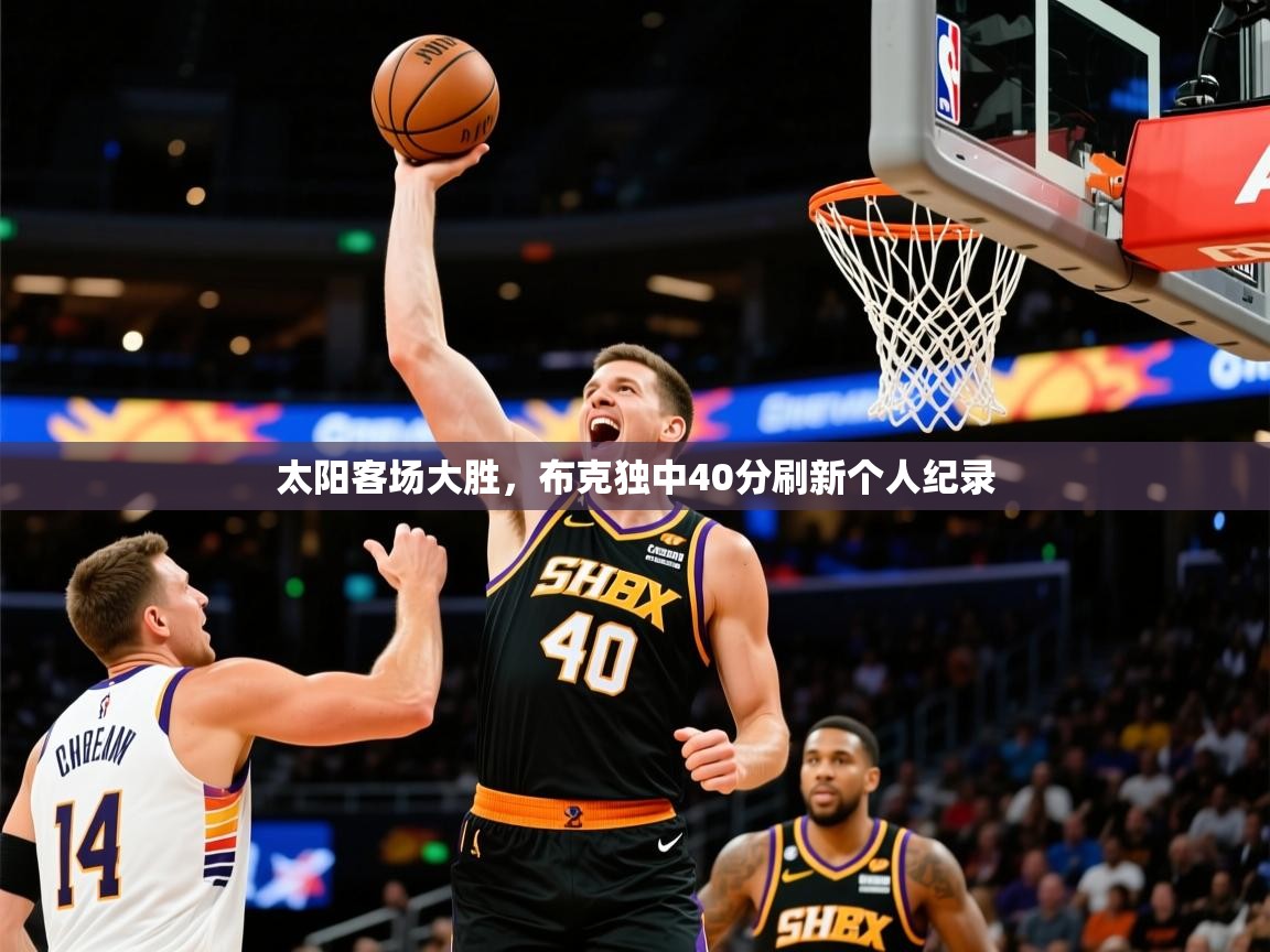 2025开云体育注册app太阳客场大胜，布克独中40分刷新个人纪录  第4张