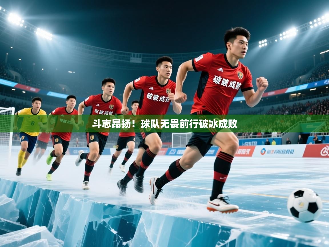 2025开云体育app官网下载地址斗志昂扬！球队无畏前行破冰成败  第1张