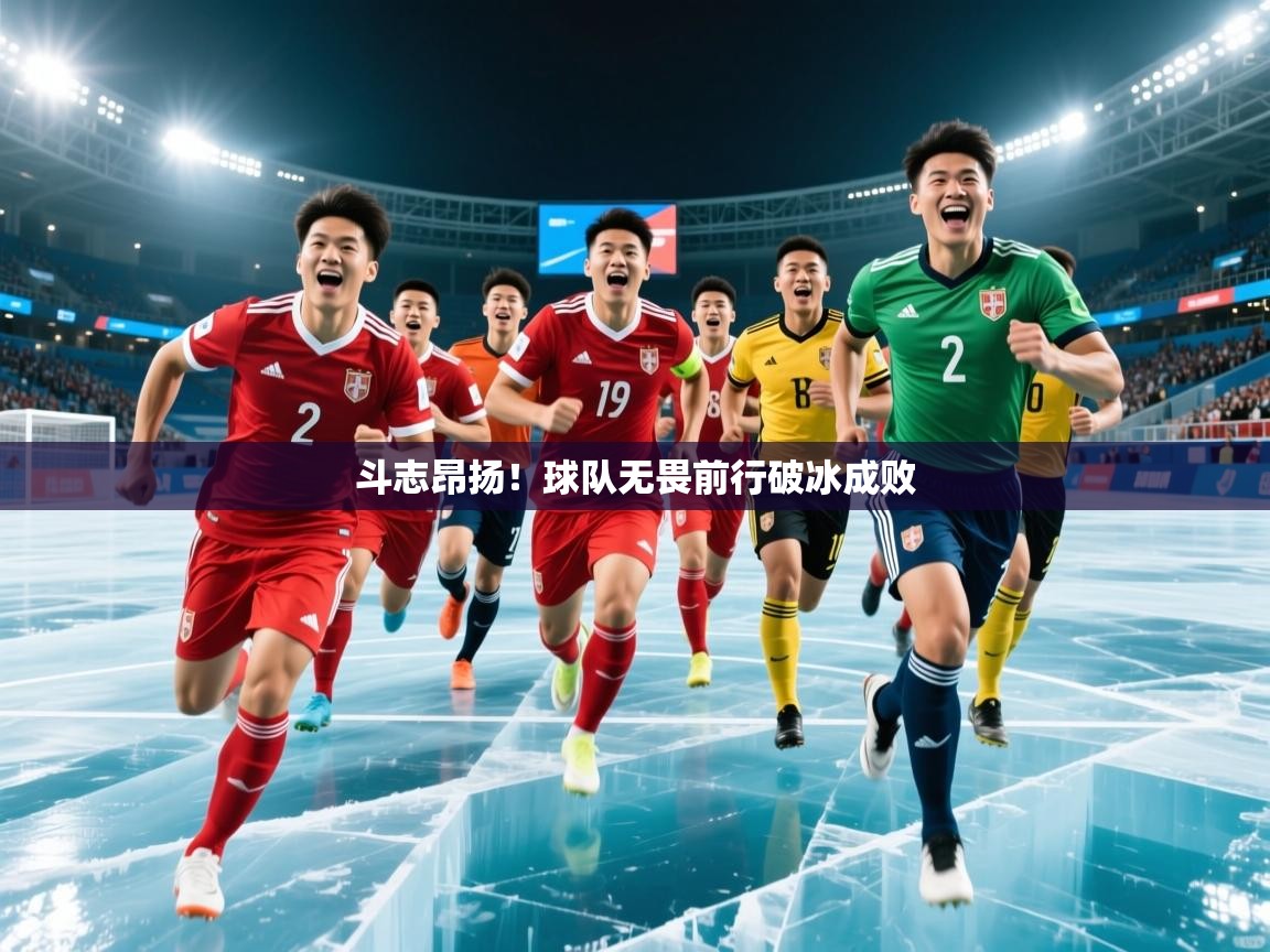 2025开云体育app官网下载地址斗志昂扬！球队无畏前行破冰成败  第2张