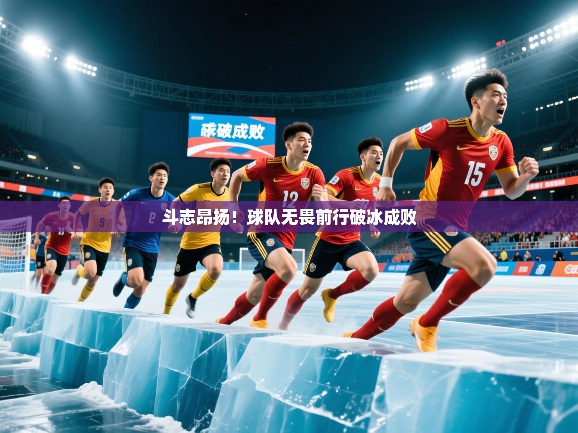 2025开云体育app官网下载地址斗志昂扬！球队无畏前行破冰成败  第4张