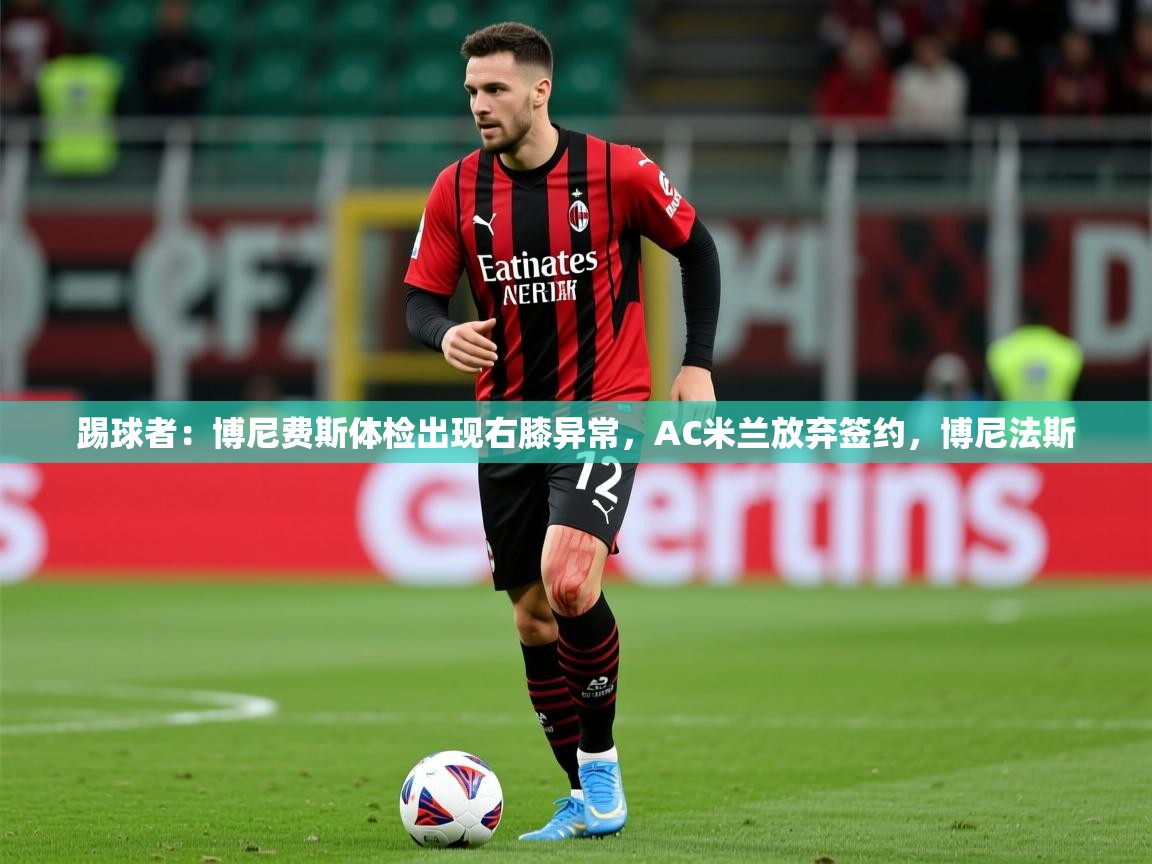 2025开云体育官网入口网页踢球者:博尼费斯体检出现右膝异常,AC米兰放弃签约,博尼法斯 第2张