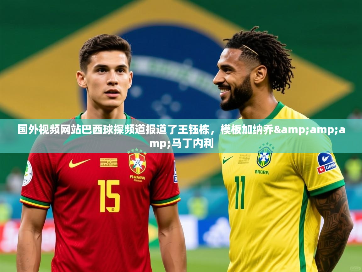 2025开云体育app入口下载官网国外视频网站巴西球探频道报道了王钰栋,模板加纳乔&马丁内利 第2张