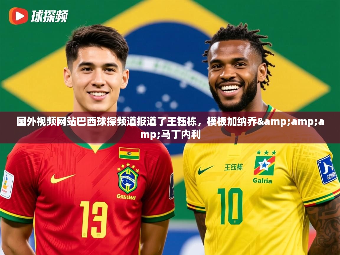 2025开云体育app入口下载官网国外视频网站巴西球探频道报道了王钰栋,模板加纳乔&马丁内利 第4张