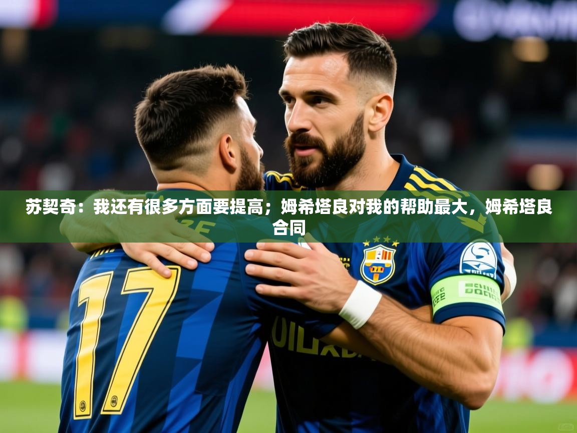 2025开云体育app入口下载官网苏契奇:我还有很多方面要提高;姆希塔良对我的帮助最大,姆希塔良合同 第2张