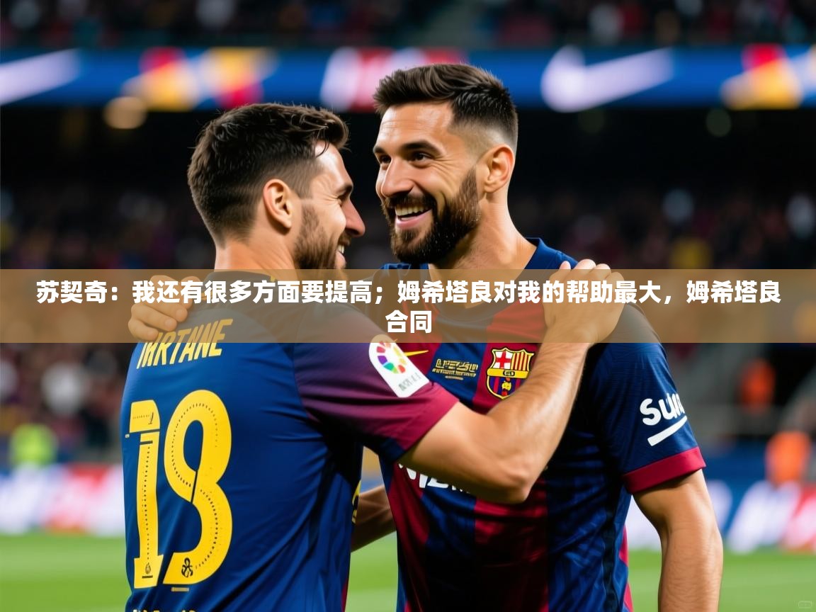 2025开云体育app入口下载官网苏契奇:我还有很多方面要提高;姆希塔良对我的帮助最大,姆希塔良合同 第3张