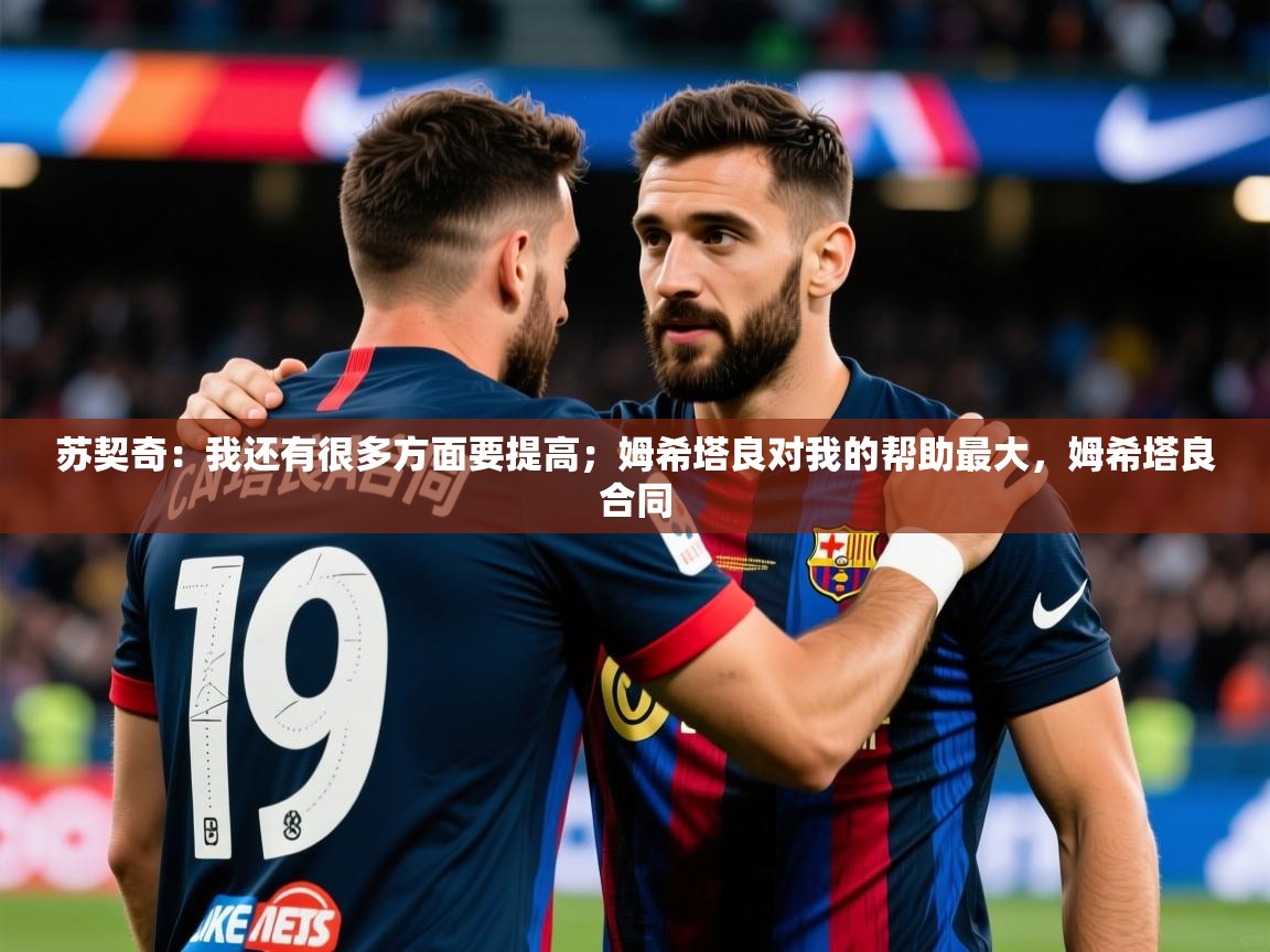2025开云体育app入口下载官网苏契奇:我还有很多方面要提高;姆希塔良对我的帮助最大,姆希塔良合同 第4张