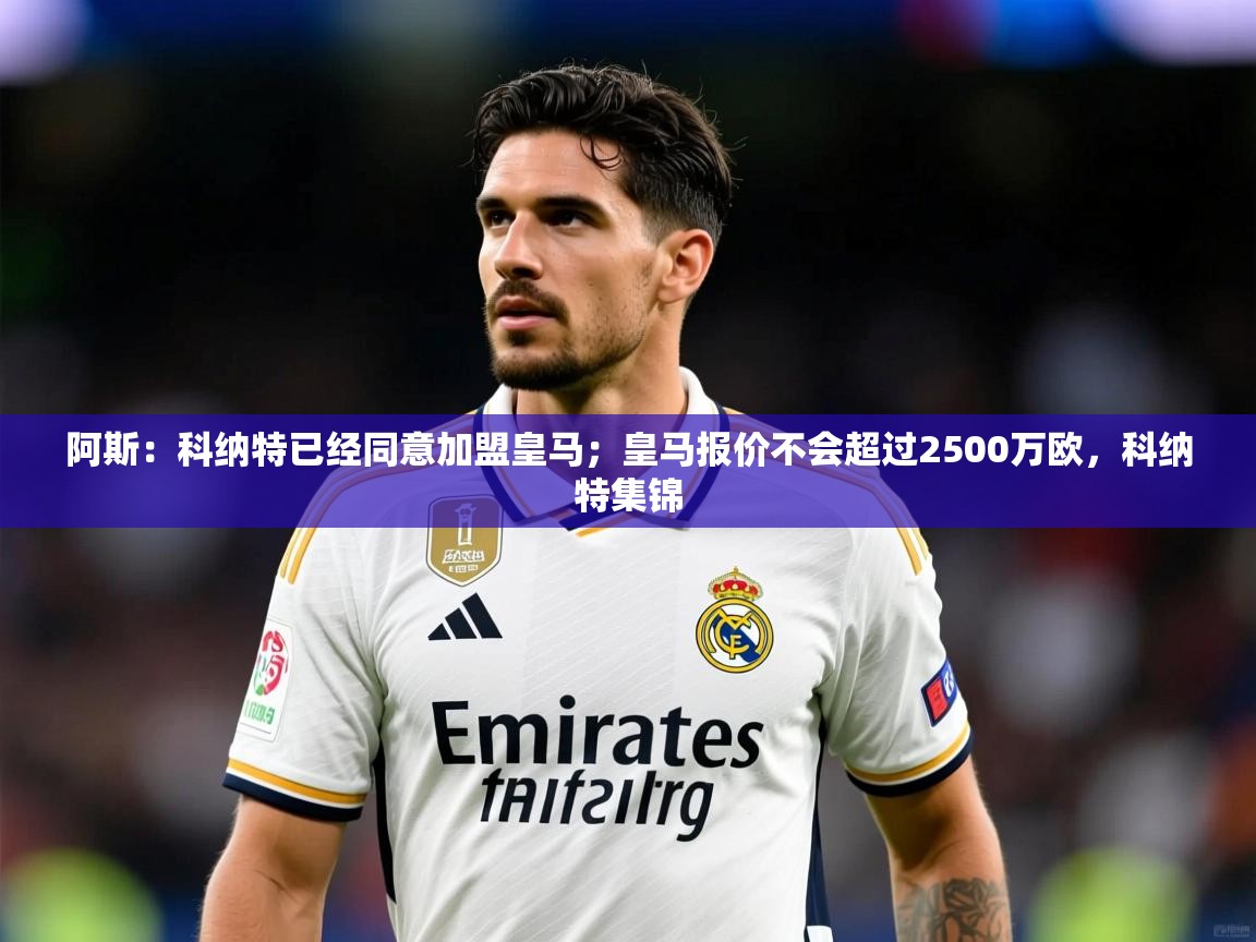 2025云开体育app下载阿斯：科纳特已经同意加盟皇马；皇马报价不会超过2500万欧，科纳特集锦  第3张