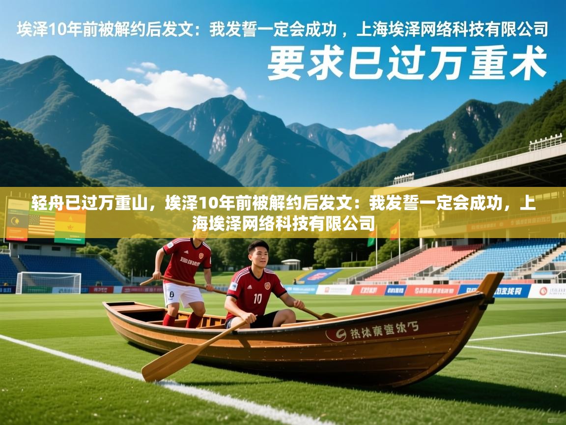 2025开云体育官网轻舟已过万重山，埃泽10年前被解约后发文：我发誓一定会成功，上海埃泽网络科技有限公司  第1张