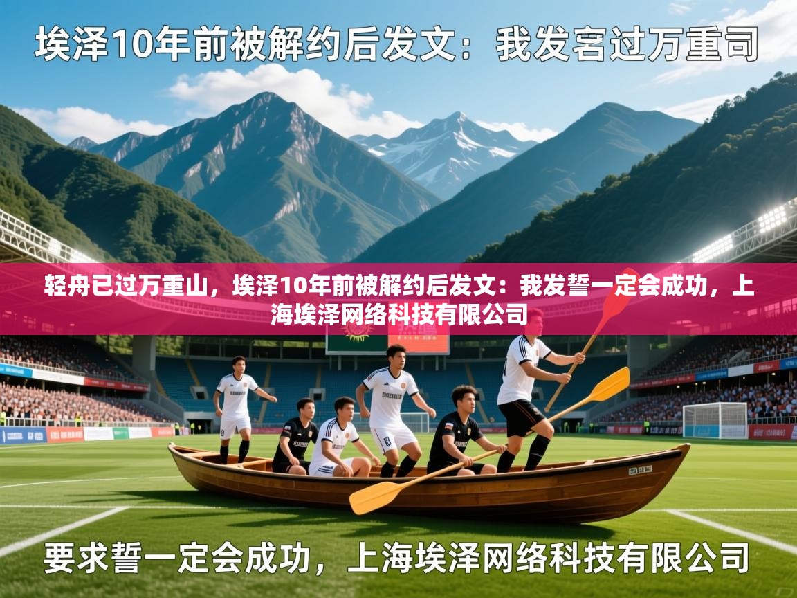2025开云体育官网轻舟已过万重山，埃泽10年前被解约后发文：我发誓一定会成功，上海埃泽网络科技有限公司  第4张