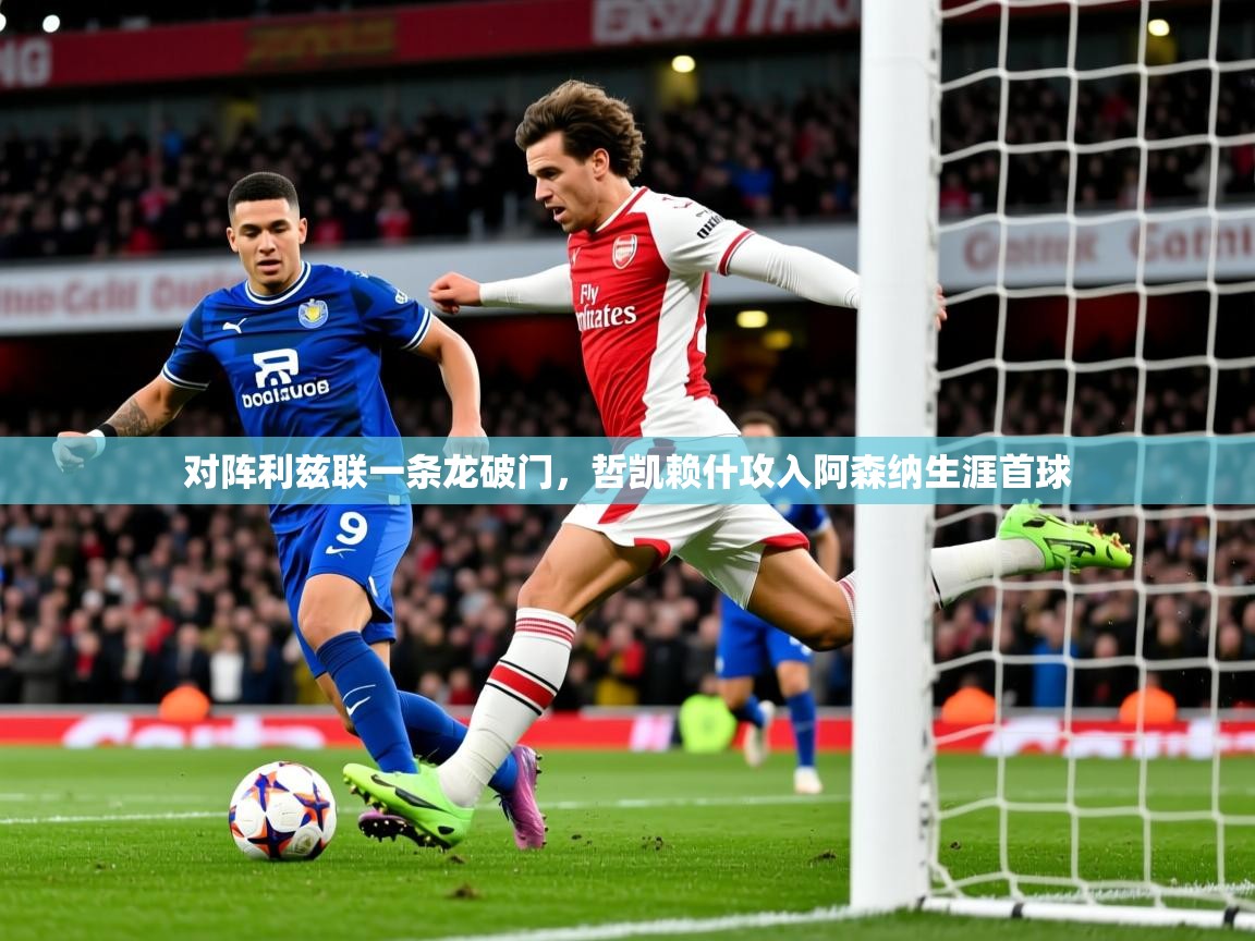 2025开云体育入口邀请码对阵利兹联一条龙破门，哲凯赖什攻入阿森纳生涯首球  第1张