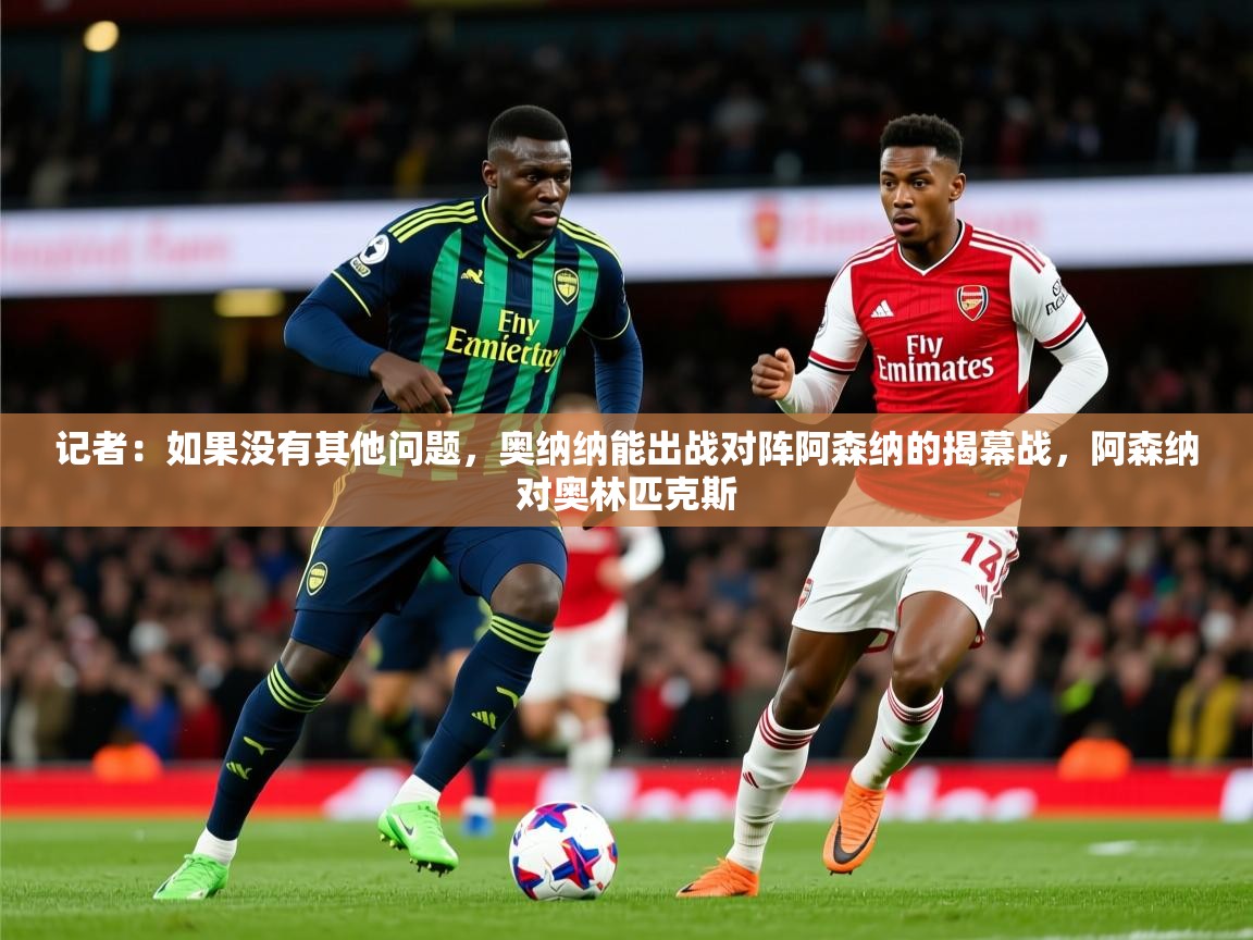 2025开云体育登入口网页版记者:如果没有其他问题,奥纳纳能出战对阵阿森纳的揭幕战,阿森纳对奥林匹克斯 第1张