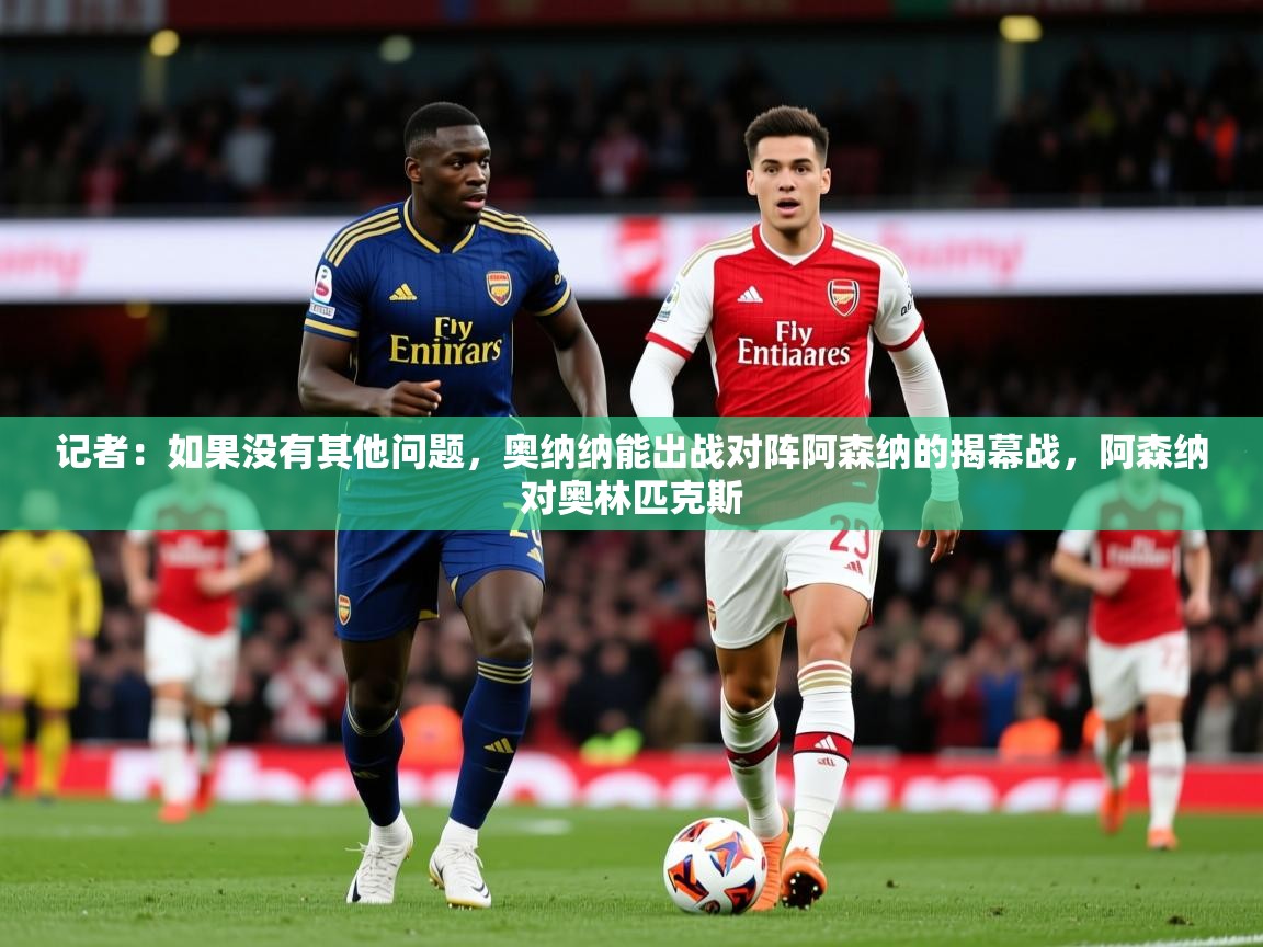 2025开云体育登入口网页版记者:如果没有其他问题,奥纳纳能出战对阵阿森纳的揭幕战,阿森纳对奥林匹克斯 第2张