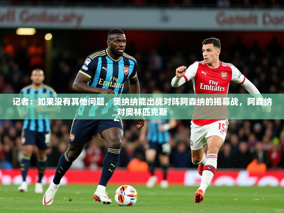 2025开云体育登入口网页版记者:如果没有其他问题,奥纳纳能出战对阵阿森纳的揭幕战,阿森纳对奥林匹克斯 第3张