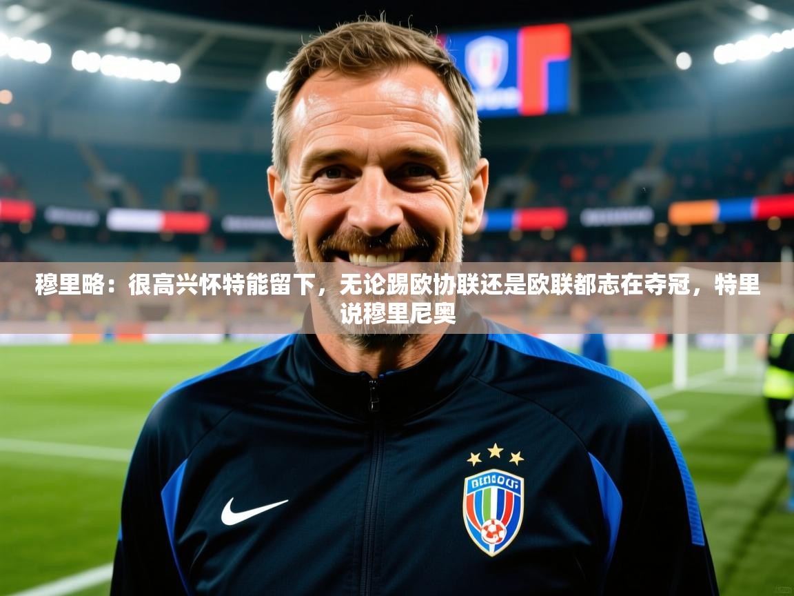 2025云开体育app下载穆里略:很高兴怀特能留下,无论踢欧协联还是欧联都志在夺冠,特里说穆里尼奥 第2张