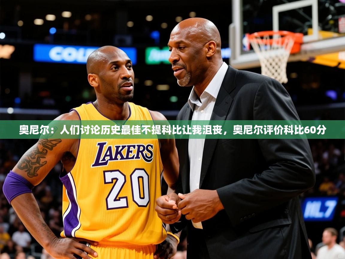 2025开云体育在线网址奥尼尔：人们讨论历史最佳不提科比让我沮丧，奥尼尔评价科比60分  第2张