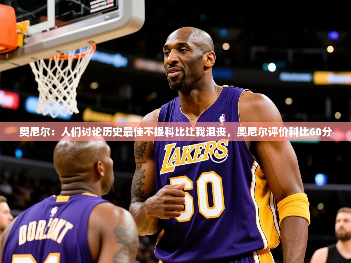 2025开云体育在线网址奥尼尔：人们讨论历史最佳不提科比让我沮丧，奥尼尔评价科比60分  第3张