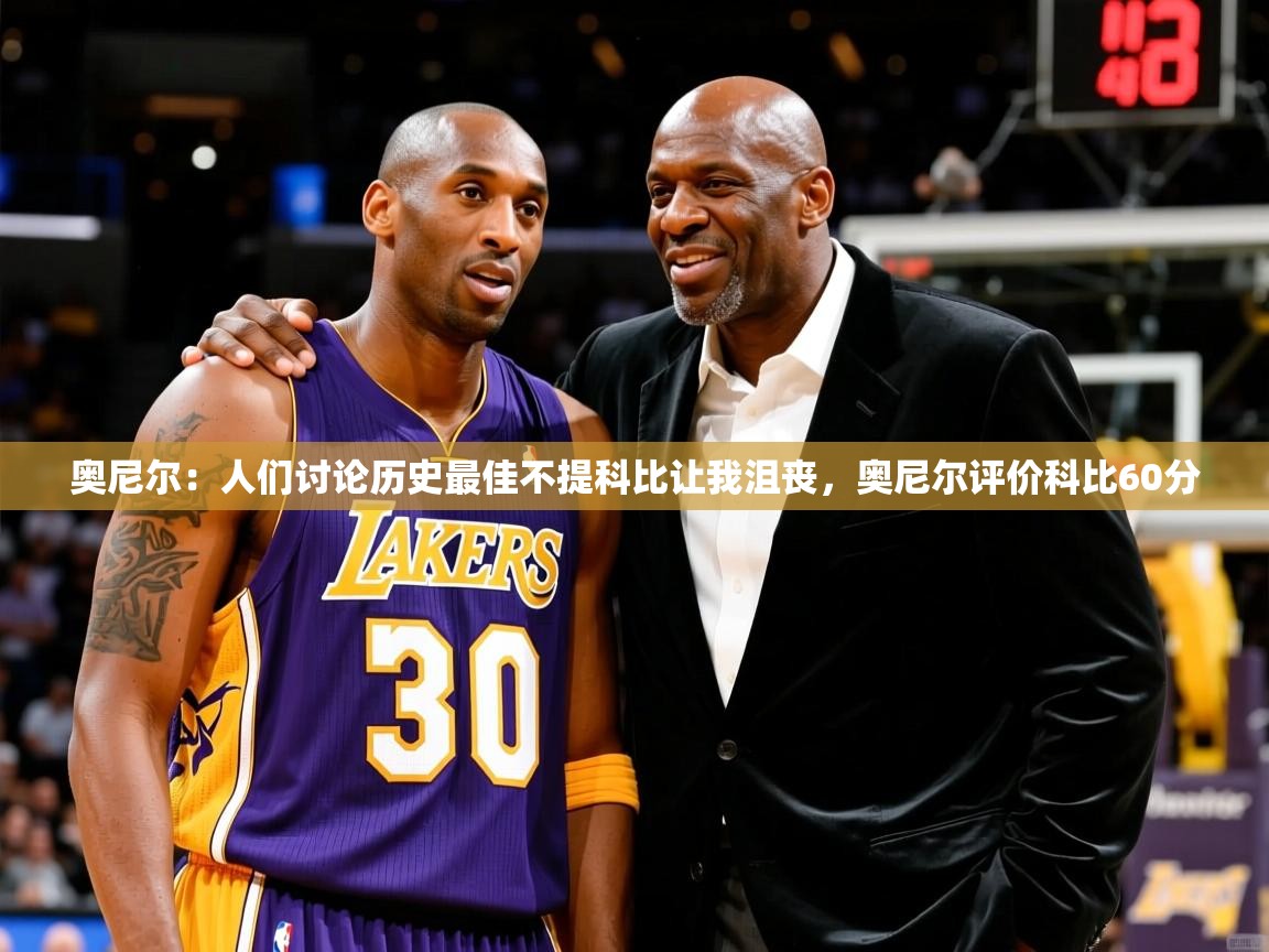 2025开云体育在线网址奥尼尔：人们讨论历史最佳不提科比让我沮丧，奥尼尔评价科比60分  第4张