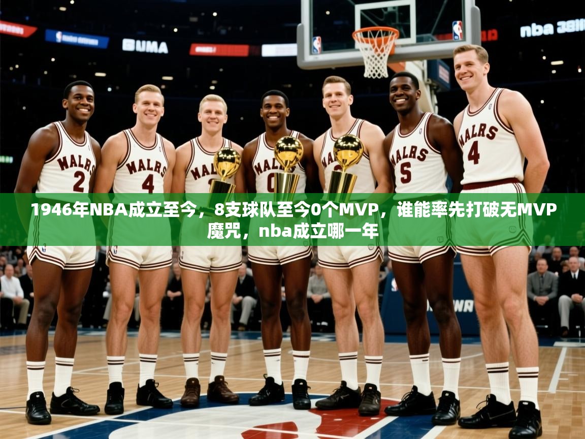 2025开云体育入口下载1946年NBA成立至今，8支球队至今0个MVP，谁能率先打破无MVP魔咒，nba成立哪一年  第2张