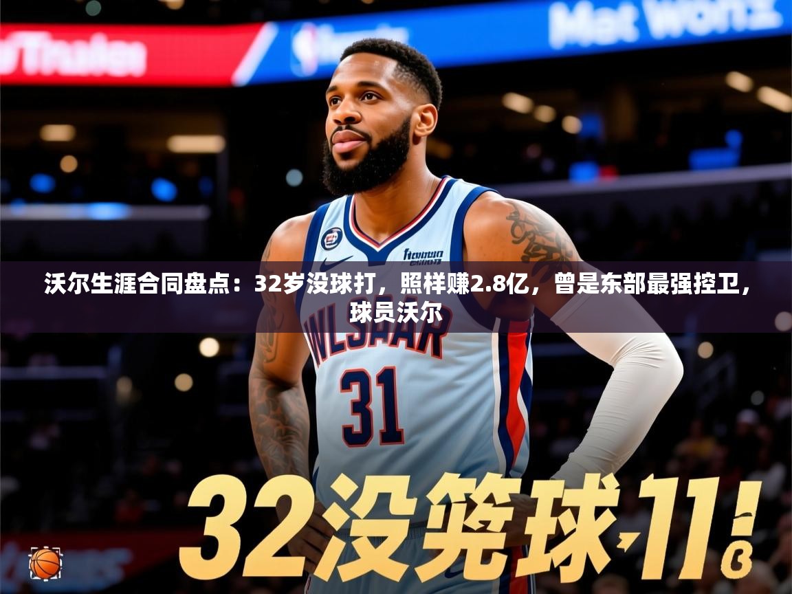 2025云开体育app官网入口网页版沃尔生涯合同盘点:32岁没球打,照样赚2.8亿,曾是东部最强控卫,球员沃尔 第1张
