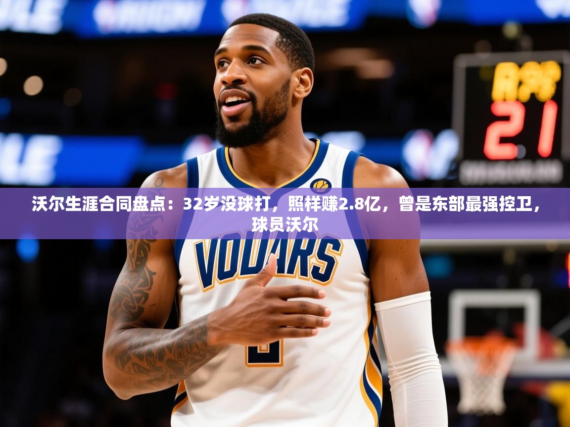 2025云开体育app官网入口网页版沃尔生涯合同盘点:32岁没球打,照样赚2.8亿,曾是东部最强控卫,球员沃尔 第2张