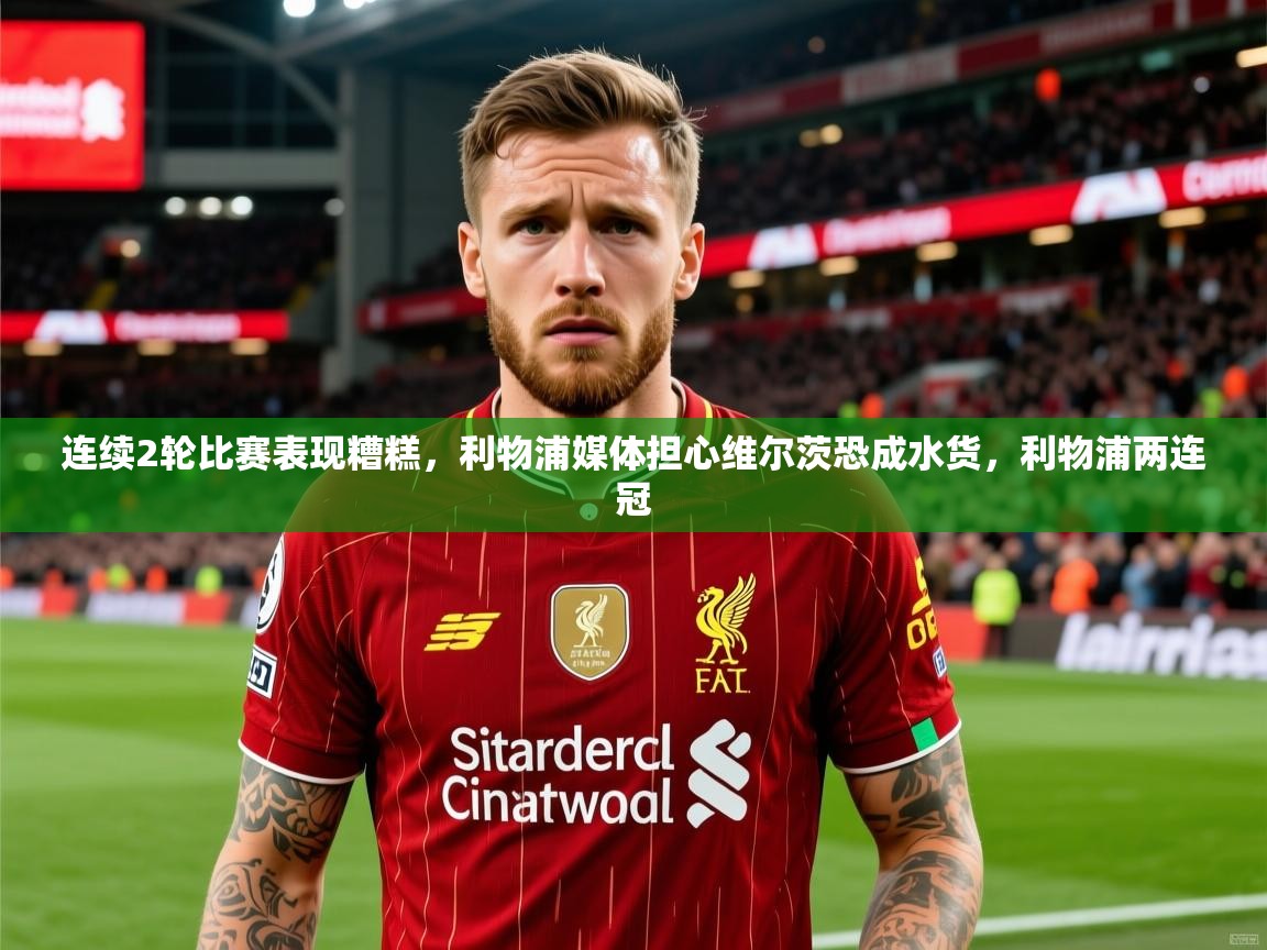 2025开运体育在线入口连续2轮比赛表现糟糕，利物浦媒体担心维尔茨恐成水货，利物浦两连冠  第1张