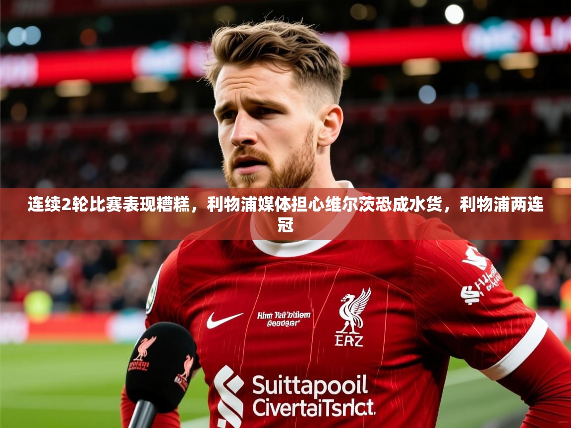 2025开运体育在线入口连续2轮比赛表现糟糕，利物浦媒体担心维尔茨恐成水货，利物浦两连冠  第2张