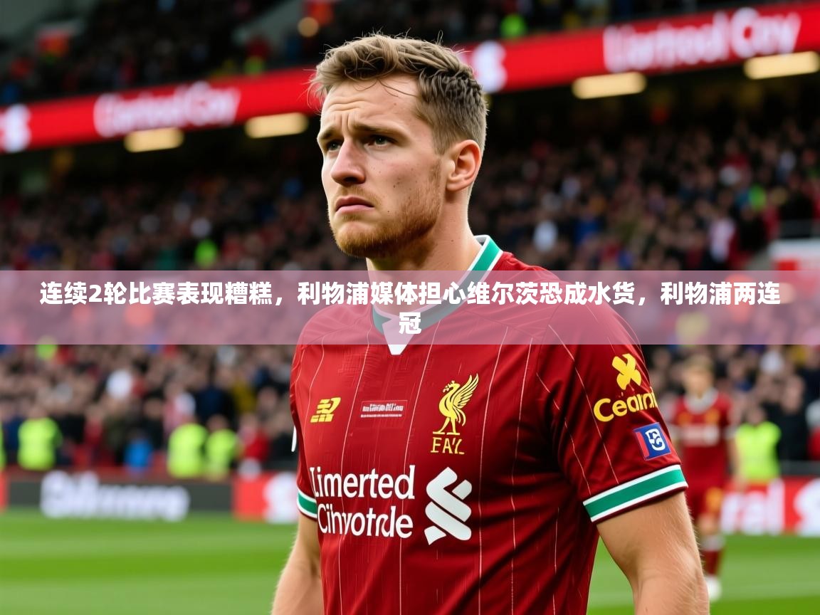 2025开运体育在线入口连续2轮比赛表现糟糕，利物浦媒体担心维尔茨恐成水货，利物浦两连冠  第4张