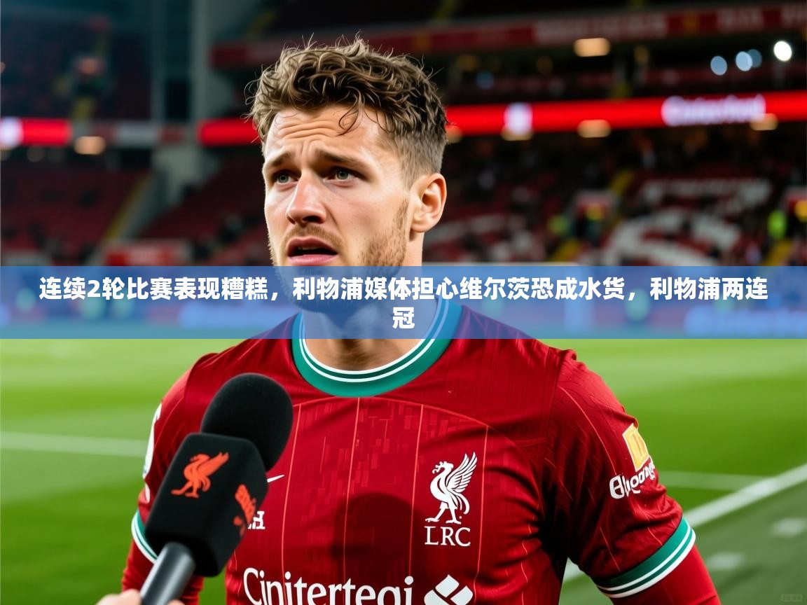 2025开运体育在线入口连续2轮比赛表现糟糕，利物浦媒体担心维尔茨恐成水货，利物浦两连冠  第3张