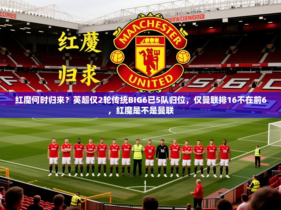 2025开运体育在线红魔何时归来？英超仅2轮传统BIG6已5队归位，仅曼联排16不在前6，红魔是不是曼联  第1张