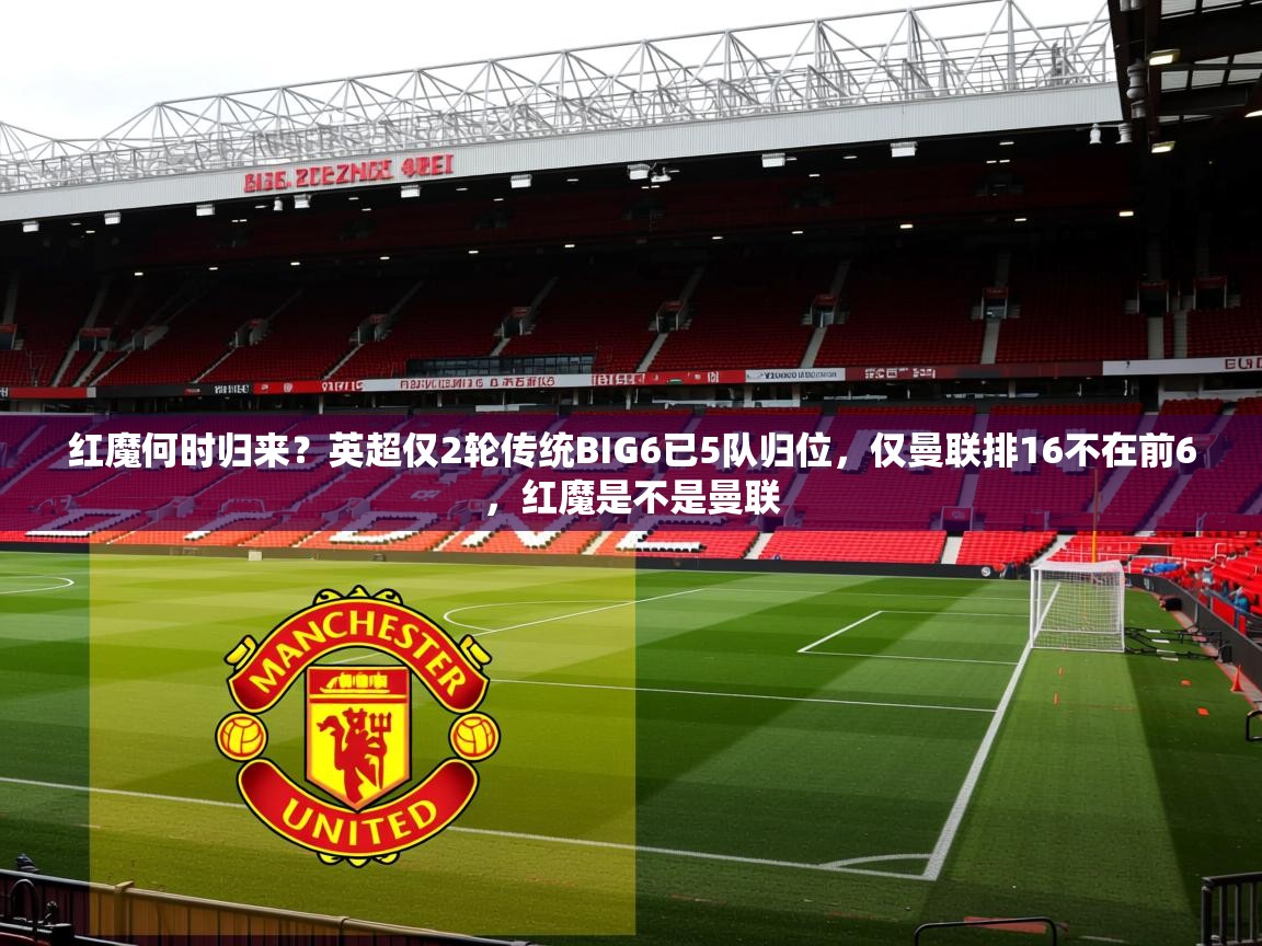 2025开运体育在线红魔何时归来？英超仅2轮传统BIG6已5队归位，仅曼联排16不在前6，红魔是不是曼联  第2张