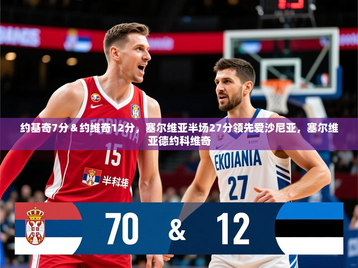 2025开云体育app优惠约基奇7分&约维奇12分,塞尔维亚半场27分领先爱沙尼亚,塞尔维亚德约科维奇 第1张