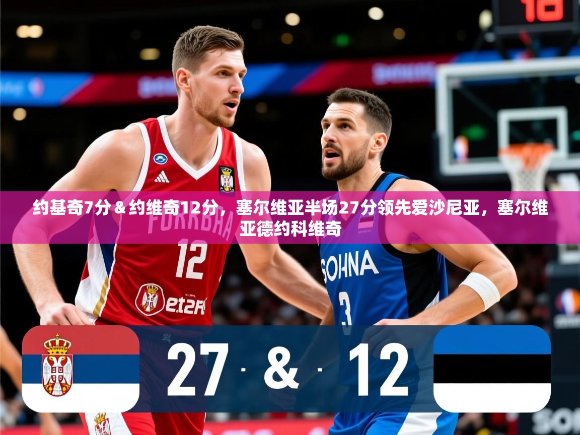 2025开云体育app优惠约基奇7分&约维奇12分,塞尔维亚半场27分领先爱沙尼亚,塞尔维亚德约科维奇 第2张