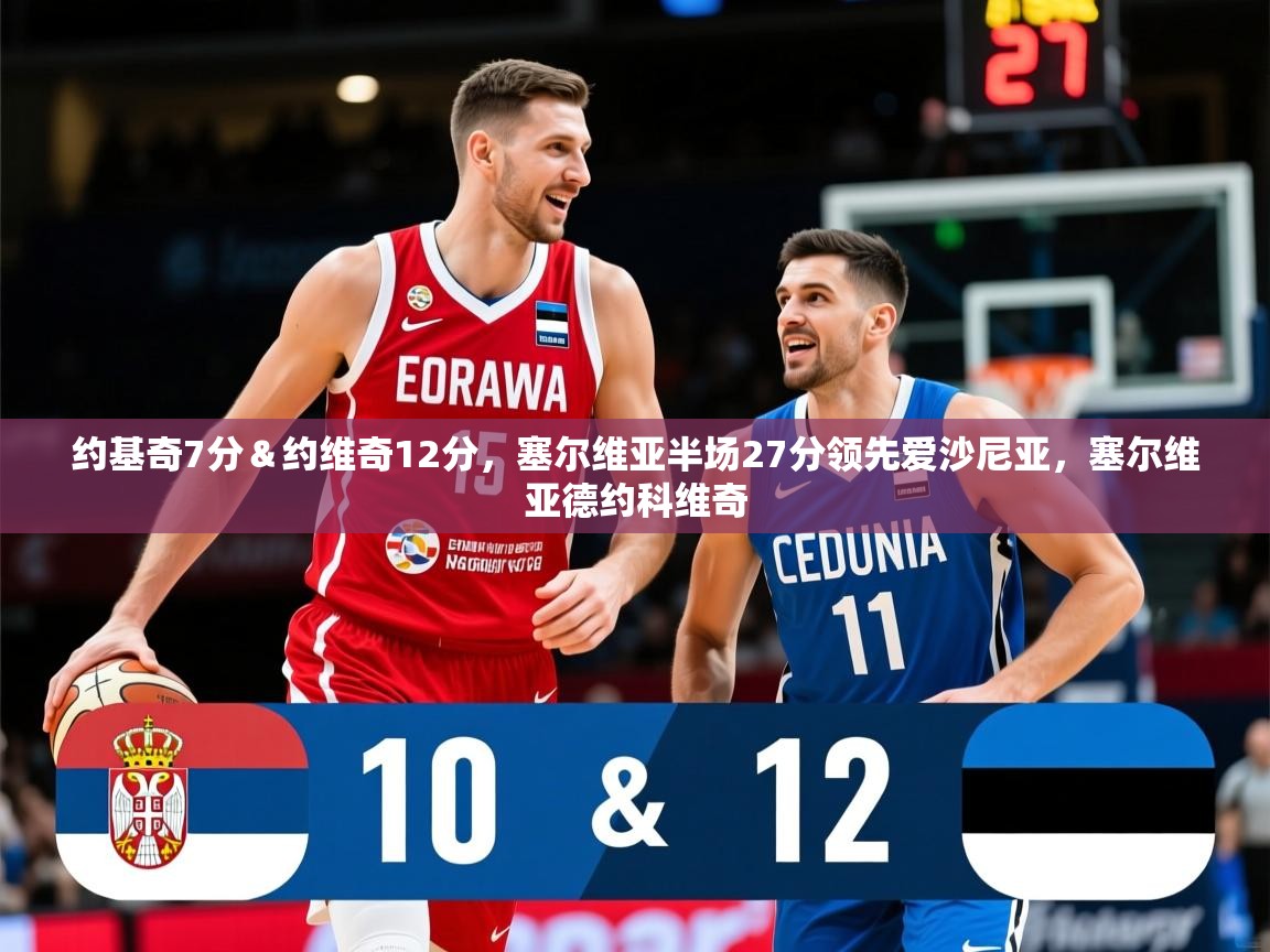 2025开云体育app优惠约基奇7分&约维奇12分,塞尔维亚半场27分领先爱沙尼亚,塞尔维亚德约科维奇 第3张