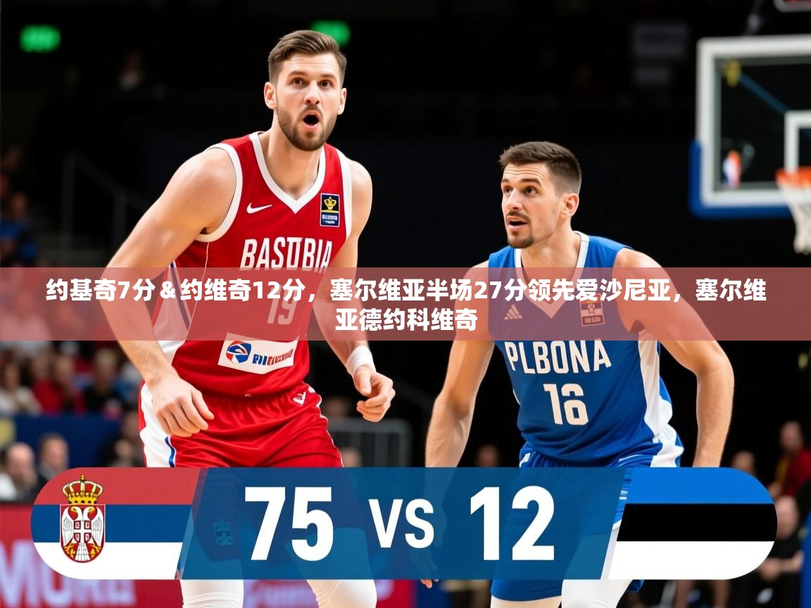 2025开云体育app优惠约基奇7分&约维奇12分,塞尔维亚半场27分领先爱沙尼亚,塞尔维亚德约科维奇 第4张