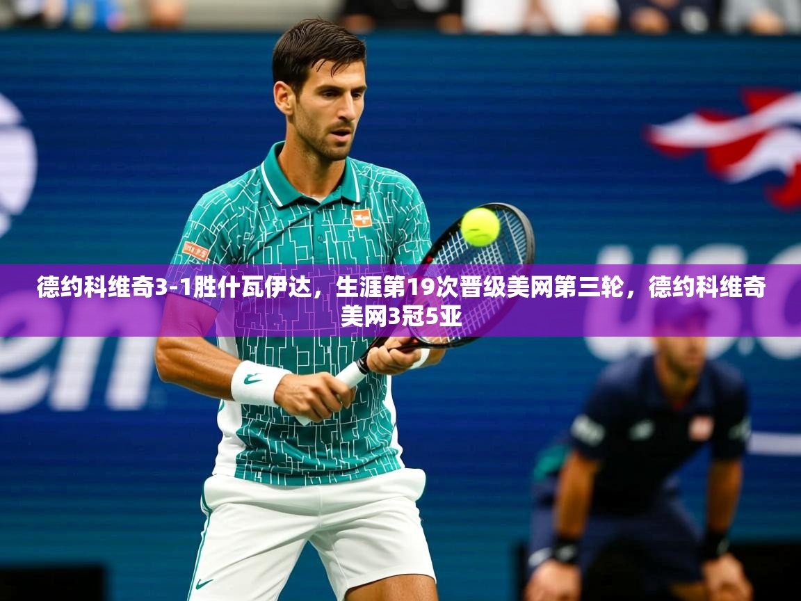 2025开云体育入口德约科维奇3-1胜什瓦伊达,生涯第19次晋级美网第三轮,德约科维奇美网3冠5亚 第1张