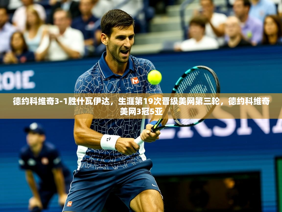 2025开云体育入口德约科维奇3-1胜什瓦伊达,生涯第19次晋级美网第三轮,德约科维奇美网3冠5亚 第4张