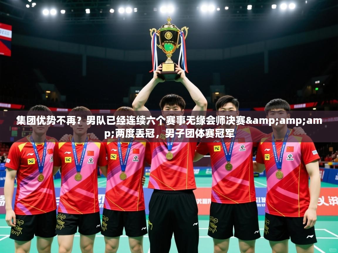 2025开云体育app下载集团优势不再?男队已经连续六个赛事无缘会师决赛&两度丢冠,男子团体赛冠军 第1张